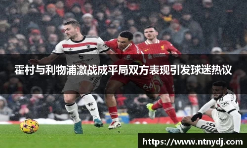 霍村與利物浦激戰成平局雙方表現引發球迷熱議