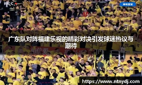 廣東隊對陣福建樂視的精彩對決引發球迷熱議與期待