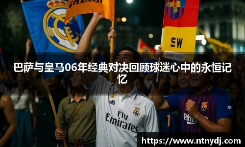 巴薩與皇馬06年經典對決回顧球迷心中的永恒記憶