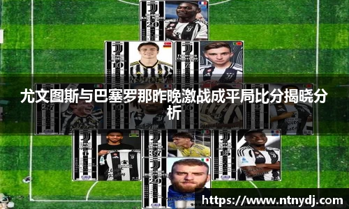 尤文圖斯與巴塞羅那昨晚激戰成平局比分揭曉分析